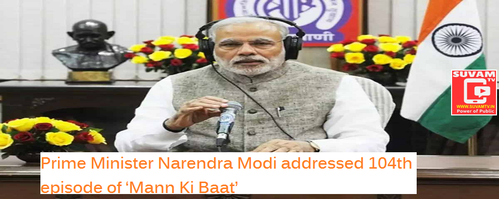 Prime Minister Narendra Modi addressed 104th episode of ‘Mann Ki Baat’